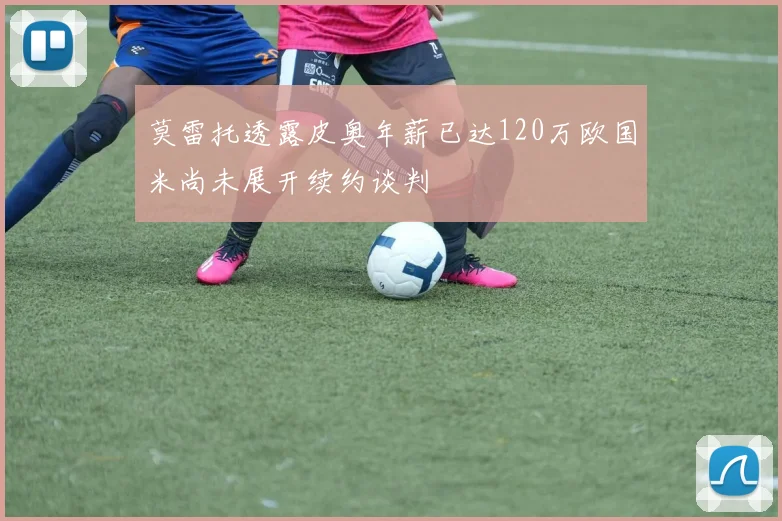 莫雷托透露皮奥年薪已达120万欧国米尚未展开续约谈判