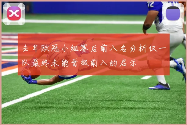 去年欧冠小组赛后前八名分析仅一队最终未能晋级前八的启示