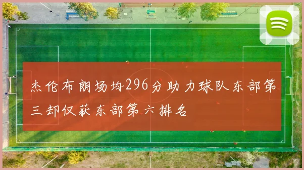杰伦布朗场均296分助力球队东部第三却仅获东部第六排名