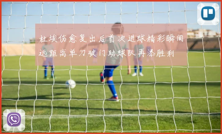 杜埃伤愈复出后首次进球精彩瞬间远距离单刀破门助球队再添胜利