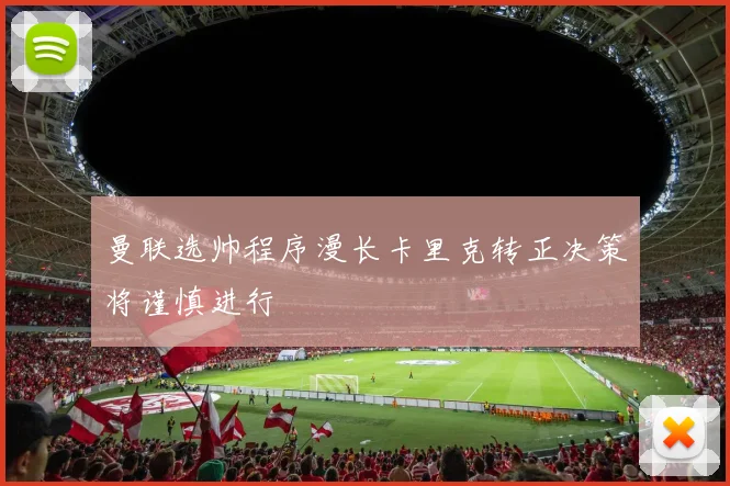曼联选帅程序漫长卡里克转正决策将谨慎进行
